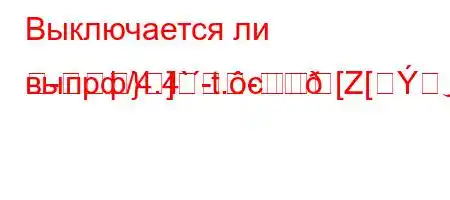 Выключается ли выпрф/4.4`-t.c[Z[ۈ4,4,`-
-}]